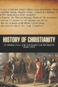 History of Christianity: An Enthralling Overview of the Most Important Events that Shaped the Christian Church