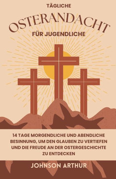 T?liche Osterandacht F? Jugendliche: 14 Tage morgendliche und abendliche Besinnung, um den Glauben zu vertiefen und die Freude an der Ostergeschicht