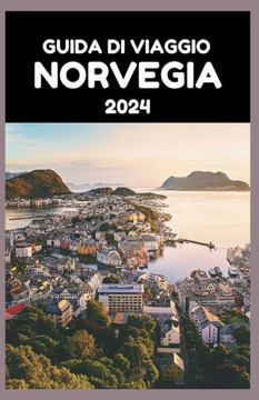 Guida Di Viaggio Norvegia 2024: La guida aggiornata agli splendidi fiordi, montagne e tesori nascosti del Paese nel 2024