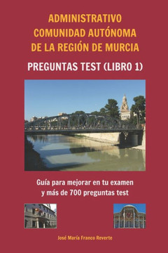 Administrativo Comunidad Aut?oma de la Regi? de Murcia Preguntas tests (libro 1): Gu? para mejorar en tu examen y m? de 700 preguntas test
