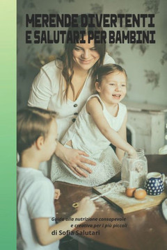 Merende Divertenti E Salutari Per Bambini: Guida alla nutrizione consapevole e creativa per i pi?piccoli