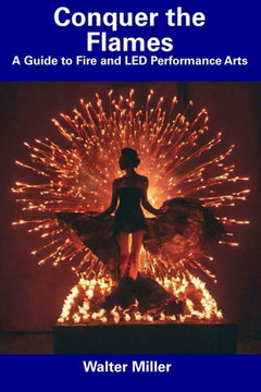 Conquer the Flames: A Guide to Fire and LED Performance Arts Conquer the Flames: A Guide to Fire and LED Performance Arts