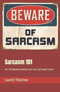 Sarcasm 101: For The Moments When You Just Can't keep It Shut