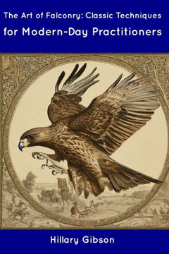 The Art of Falconry: Classic Techniques for Modern-Day Practitioners