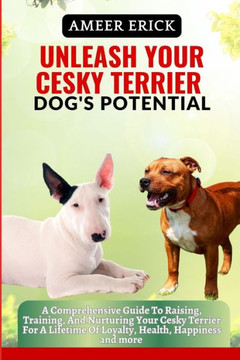 Unleash Your Cesky Terrier Dog's Potential: A Comprehensive Guide To Raising, Training, And Nurturing Your Cesky Terrier For A Lifetime Of Loyalty, He