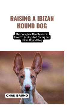 Raising a Ibizan Hound Dog: The Complete Handbook On How To Raising And Caring For Ibizan Hound Dog