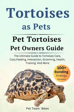 Tortoises as Pet: The Ultimate Guide to Tortoisea Care, Cost, Feeding, Interaction, Grooming, Health Training and More