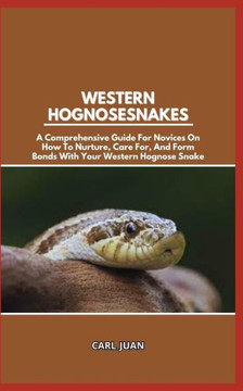 Western Hognose Snakes: A Comprehensive Guide For Novices On How To Nurture, Care For, And Form Bonds With Your Western Hognose Snake