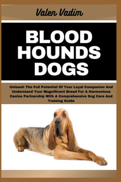 Bloodhounds Dogs: Unleash The Full Potential Of Your Loyal Companion And Understand Your Magnificent Breed For A Harmonious Canine Partn