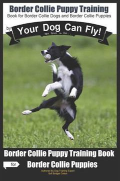 Border Collie Puppy Training by Your Dog Can Fly: Not Really But... Did You Know? Puppy Training Begins . . . From the Car Ride Home Border Collie Pup