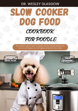 Slow Cooker Dog Food Cookbook for Poodle: The Complete Guide to Canine Vet-Approved Healthy Homemade Quick and Easy Croc pot Recipes for a Tail Waggin Slow Cooker Dog Food Cookbook for Poodle: The Complete Guide to Canine Vet-Approved Healthy Homemade Quick and Easy Croc pot Recipes for a Tail Waggin