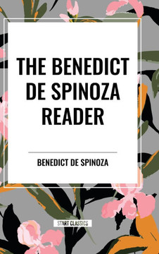 The Benedict de Spinoza Reader: The Ethics, a Theologico-Political Treatise, on the Improvement of Understanding, Correspondence of Benedict de Spinoz The Benedict de Spinoza Reader: The Ethics, a Theologico-Political Treatise, on the Improvement of Understanding, Correspondence of Benedict de Spinoz