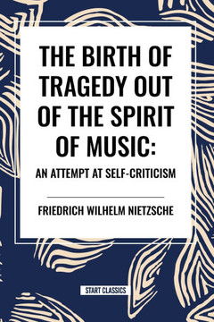 The Birth of Tragedy Out of the Spirit of Music: An Attempt at Self-Criticism The Birth of Tragedy Out of the Spirit of Music: An Attempt at Self-Criticism