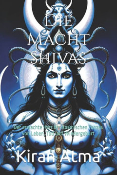 Die Macht Shivas: Der erwachte Herr des kosmischen Tanzes von Leben, Tod und Wiedergeburt