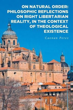 On Natural Order: Philosophic Reflections on Right Libertarian Reality, in the Context of Theological Existence