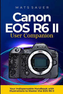 Canon EOS R6 II User Companion: Canon EOS R6 II User Companion Canon EOS R6 II User Companion: Canon EOS R6 II User Companion