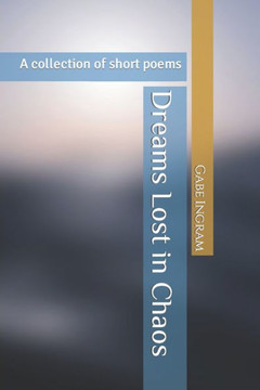 Dreams Lost in Chaos: A collection of short poems Dreams Lost in Chaos: A collection of short poems