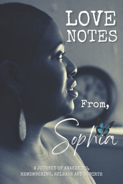 Love Notes From, Sophia: A Journey of Awakening, Remembering, Release and Rebirth