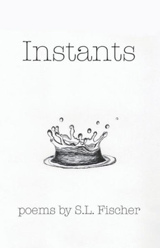 Instants: Poems by S.L. Fischer