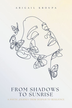 From Shadows To Sunrise: A Poetic Journey From Despair To Resilience From Shadows To Sunrise: A Poetic Journey From Despair To Resilience