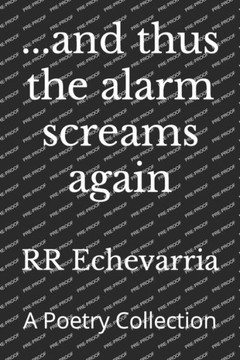 ...and thus the alarm screams again: A Poetry Collection ...and thus the alarm screams again: A Poetry Collection