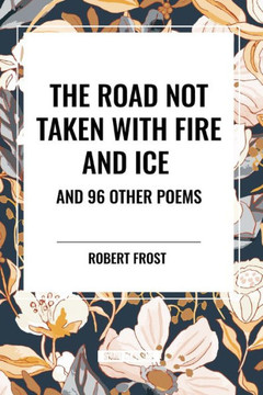 The Road Not Taken with Fire and Ice and 96 other Poems The Road Not Taken with Fire and Ice and 96 other Poems
