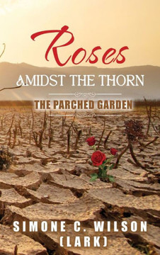 Roses Amidst the Thorn: The Parched Garden Roses Amidst the Thorn: The Parched Garden