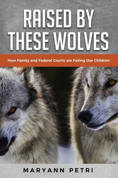 Raised By These Wolves: How Family and Federal Courts are Failing Our Children