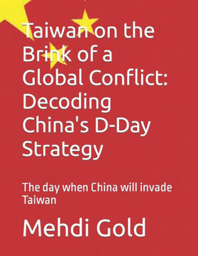 Taiwan on the Brink of a Global Conflict: Decoding China's D-Day Strategy: The day when China will invade Taiwan