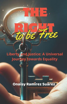 The Right to Be Free: Liberty and Justice: A Universal Journey towards Equality The Right to Be Free: Liberty and Justice: A Universal Journey towards Equality