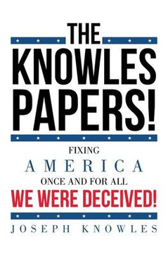 The Knowles Papers!: Fixing America once and for all We were deceived!