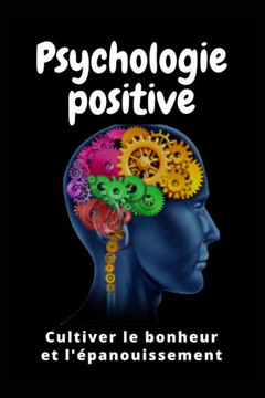 Psychologie Positive: Cultiver le Bonheur et l'?anouissement Psychologie Positive: Cultiver le Bonheur et l'?anouissement