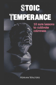 Stoic Temperance: 10 sure lessons to cultivate calmness