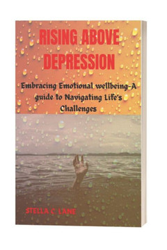 Rising Above Depression: Embracing Emotional Well-being-A Guide to Navigating Life's Challenges Rising Above Depression: Embracing Emotional Well-being-A Guide to Navigating Life's Challenges