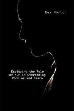Exploring the Role of NLP in Overcoming Phobias and Fears Exploring the Role of NLP in Overcoming Phobias and Fears