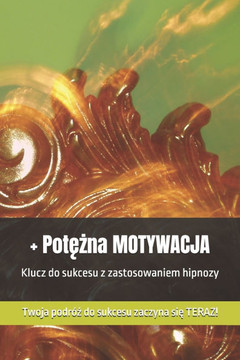 + Potężna MOTYWACJA: Klucz do sukcesu z zastosowaniem hipnozy