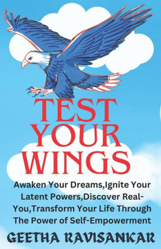 Test Your Wings: Awaken Your Dreams, Ignite Your Latent Powers, Discover Real-You, Transform Your life Through The Power of Self-Empowe
