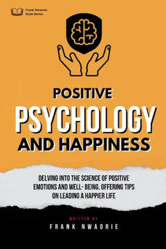 Positive Psychology and Happiness: Study of the science of positive emotions and well-being, with tips on leading a happier life Positive Psychology and Happiness: Study of the science of positive emotions and well-being, with tips on leading a happier life