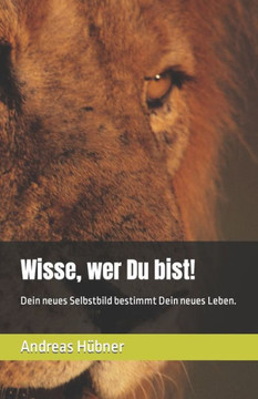 Wisse, wer Du bist!: Dein neues Selbstbild bestimmt Dein neues Leben.