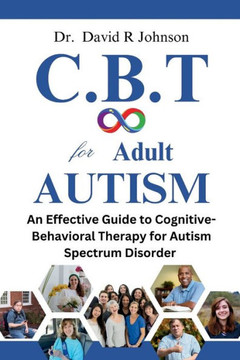 Cognitive Behavioral Therapy for Adult Autism: An Effective Guide to Cognitive-Behavioral Therapy for Autism Spectrum Disorder