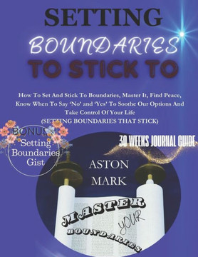 Setting Boundaries to Stick to: Master Your Boundaries: How to set and stick to boundaries, master it, find peace, know when to say 'NO' and 'YES' to