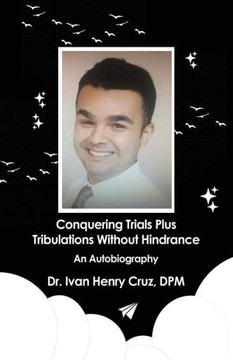 Conquering Trials Plus Tribulations Without Hindrance: An Autobiography
