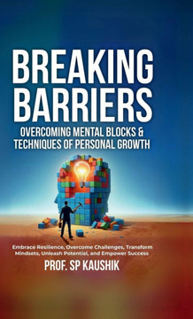 Breaking Barriers: Overcoming Mental Blocks & Techniques of Personal Growth: Overcome Challenges, Embrace Resilience, Transform Mindsets,