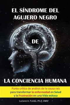 El s?drome del agujero negro de la conciencia humana: el punto cr?ico del an?isis de la Causa raiz para transformar la enfermedad en salud y la fru