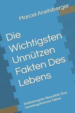 Die Wichtigsten Unn?zen Fakten Des Lebens: Entdeckung der Absurdit?: Eine Sammlung Kurioser Fakten