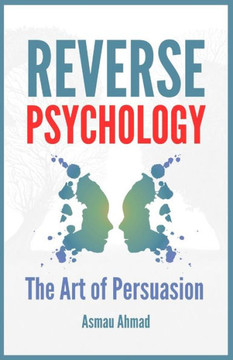 Reverse Psychology: The Art of Persuation Reverse Psychology: The Art of Persuation