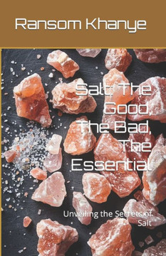 Salt: The Good, The Bad, The Essential: Unveiling the Secrets of Salt
