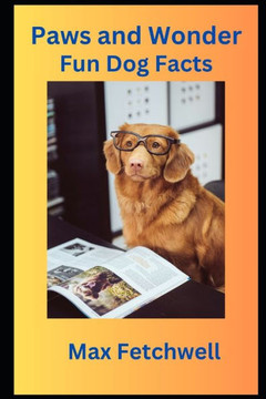 Paws and Wonder: Fun Dog Facts: Dive into the World of Wagging Tails, Smart Pooches, and Heartwarming Adventures - Unleash Fun Dog Fact