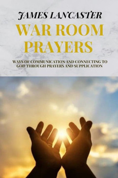 War Room Prayers: Ways of communication and connecting to God through prayers and supplication