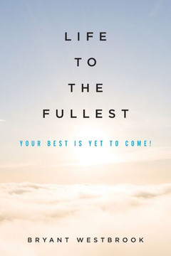 Life to the Fullest: Your Best Is Yet To Come!